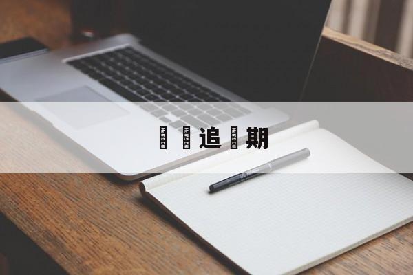 詐騙追訴期(被骗多久后报案无效)