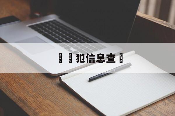 詐騙犯信息查詢(诈骗犯罪人员查询)